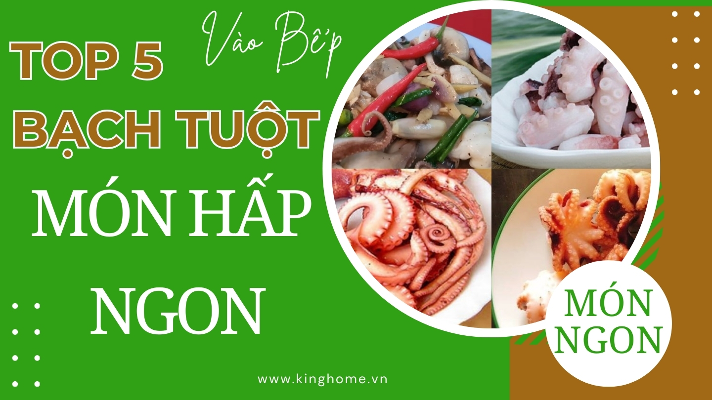 Top 5 cách chế biến bạch tuộc hấp đơn giản thơm ngon nhức nách